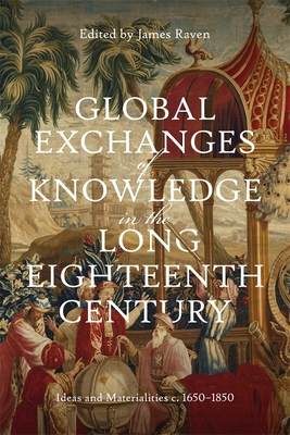 Global Exchanges of Knowledge in the Long Eighteenth Century: Ideas and Materialities C. 1650-1850 - Raven, James, Prof. (Contributions by), and Baudino, Isabelle (Contributions by), and Brokaw, Cynthia (Contributions by)