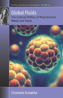 Global Fluids: The Cultural Politics of Reproductive Waste and Value - Krolkke, Charlotte