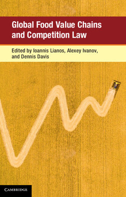 Global Food Value Chains and Competition Law - Lianos, Ioannis (Editor), and Ivanov, Alexey (Editor), and Davis, Dennis (Editor)