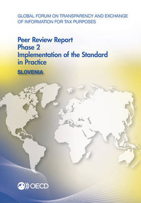 Global Forum on Transparency and Exchange of Information for Tax Purposes Peer Reviews: Slovenia 2014: Phase 2: Implementation of the Standard in Practice - Organization for Economic Cooperation and Development (Editor)