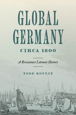 Global Germany Circa 1800: A Revisionist Literary History - Kontje, Todd