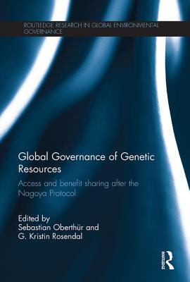 Global Governance of Genetic Resources: Access and Benefit Sharing after the Nagoya Protocol - Oberthr, Sebastian (Editor), and Rosendal, G. (Editor)