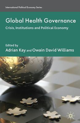 Global Health Governance: Crisis, Institutions and Political Economy - Kay, A (Editor), and Williams, O (Editor)