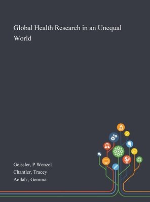 Global Health Research in an Unequal World - Geissler, P Wenzel, and Chantler, Tracey, and Aellah, Gemma