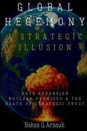 Global Hegemony A Strategic Illusion: NATO Expansion, Nuclear Promises & the Death of Strategic Trust