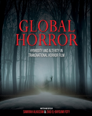 Global Horror: Hybridity and Alterity in Transnational Horror Film - Alkassim, Samirah (Editor), and El-Bayoumi Foty, Ziad (Editor)