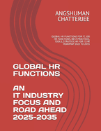 Global HR Functions an It Industry Focus and Road Ahead 2025 - 2035: Global HR Functions for It, 100 HR Functions, Best Practices, Tools, Strategy, HR for It, HR Roadmap 2025 to 2035