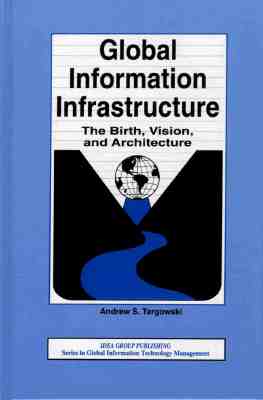 Global Information Infrastructure: The Birth, Vision, and Architecture - Targowski, Andrzej, and Targowski, Andrew