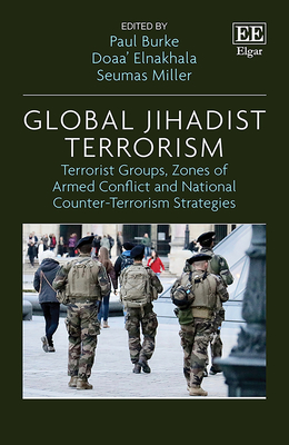 Global Jihadist Terrorism: Terrorist Groups, Zones of Armed Conflict and National Counter-Terrorism Strategies - Burke, Paul (Editor), and Elnakhala, Doaa' (Editor), and Miller, Seumas (Editor)