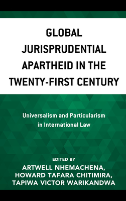 Global Jurisprudential Apartheid in the Twenty-First Century: Universalism and Particularism in International Law - Nhemachena, Artwell (Contributions by), and Chitimira, Howard Tafara (Contributions by), and Warikandwa, Tapiwa Victor...
