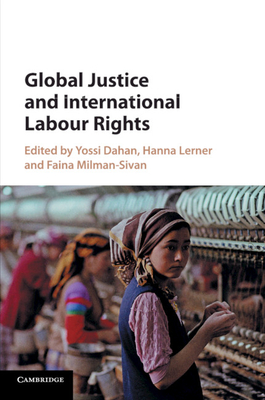 Global Justice and International Labour Rights - Dahan, Yossi (Editor), and Lerner, Hanna (Editor), and Milman-Sivan, Faina (Editor)