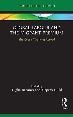 Global Labour and the Migrant Premium: The Cost of Working Abroad - Basaran, Tugba (Editor), and Guild, Elspeth (Editor)