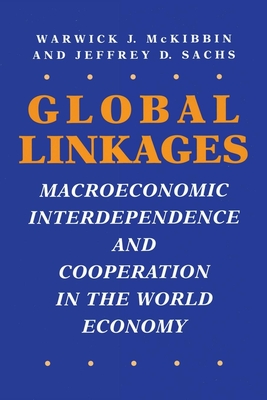 Global Linkages: Macroeconomic Interdependence and Cooperation in the World Economy - McKibbin, Warwick J, and Sachs, Jeffrey D
