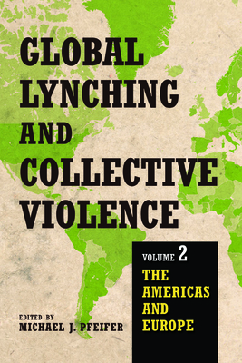 Global Lynching and Collective Violence: Volume 2: The Americas and Europe - Pfeifer, Michael J (Contributions by), and Campney, Brent M S (Contributions by), and Chazkel, Amy (Contributions by)