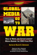 Global Media Go to War: Role of News and Entertainment Media During the 2003 Iraq War - Berenger, Ralph D (Editor), and Hamelink, Cees J, Professor (Preface by), and Merrill, John C (Foreword by)