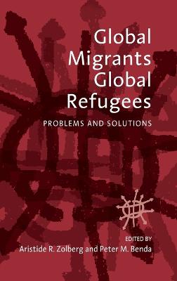 Global Migrants, Global Refugees: Problems and Solutions - Zolberg, Aristide R (Editor), and Benda, Peter M (Editor)