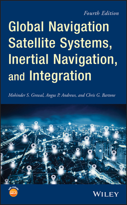 Global Navigation Satellite Systems, Inertial Navigation, and Integration - Grewal, Mohinder S, and Andrews, Angus P, and Bartone, Chris G