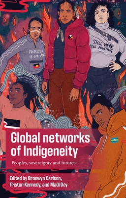 Global Networks of Indigeneity: Peoples, Sovereignty and Futures - Carlson, Bronwyn (Editor), and Kennedy, Tristan (Editor), and Day, Madi (Editor)