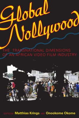 Global Nollywood: The Transnational Dimensions of an African Video Film Industry - Krings, Matthias (Editor), and Okome, Onookome (Editor), and Jedlowski, Alessandro (Contributions by)
