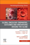 Global Oncology: Disparities, Outcomes and Innovations Around the Globe, an Issue of Hematology/Oncology Clinics of North America: Volume 38-1