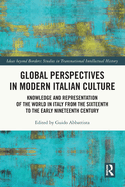 Global Perspectives in Modern Italian Culture: Knowledge and Representation of the World in Italy from the Sixteenth to the Early Nineteenth Century