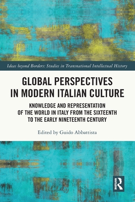 Global Perspectives in Modern Italian Culture: Knowledge and Representation of the World in Italy from the Sixteenth to the Early Nineteenth Century - Abbattista, Guido (Editor)