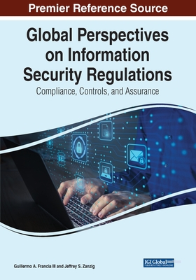 Global Perspectives on Information Security Regulations: Compliance, Controls, and Assurance - Francia, Guillermo A, III (Editor), and Zanzig, Jeffrey S (Editor)