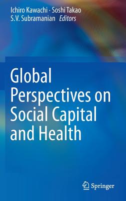 Global Perspectives on Social Capital and Health - Kawachi, Ichiro (Editor), and Takao, Soshi (Editor), and Subramanian, S.V. (Editor)