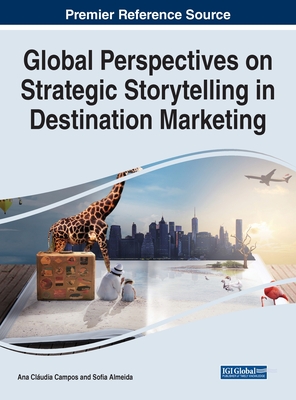 Global Perspectives on Strategic Storytelling in Destination Marketing - Campos, Ana Cludia (Editor), and Almeida, Sofia (Editor)