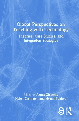 Global Perspectives on Teaching with Technology: Theories, Case Studies, and Integration Strategies - Chigona, Agnes (Editor), and Crompton, Helen (Editor), and Tunjera, Nyarai (Editor)