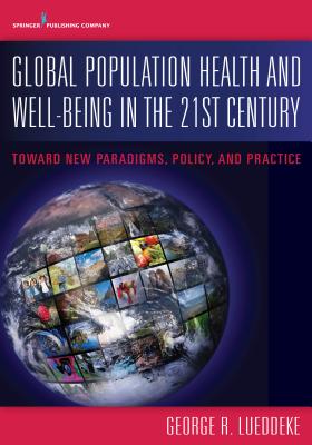 Global Population Health and Well- Being in the 21st Century: Toward New Paradigms, Policy, and Practice - Lueddeke, George, PhD