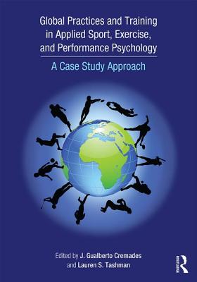 Global Practices and Training in Applied Sport, Exercise, and Performance Psychology: A Case Study Approach - Cremades, J. Gualberto (Editor), and Tashman, Lauren S. (Editor)