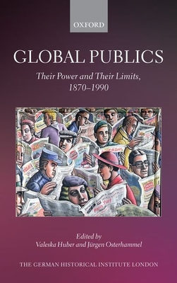Global Publics: Their Power and their Limits, 1870-1990 - Huber, Valeska (Editor), and Osterhammel, Jrgen (Editor)