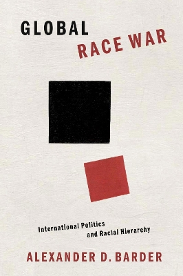 Global Race War: International Politics and Racial Hierarchy - Barder, Alexander D.