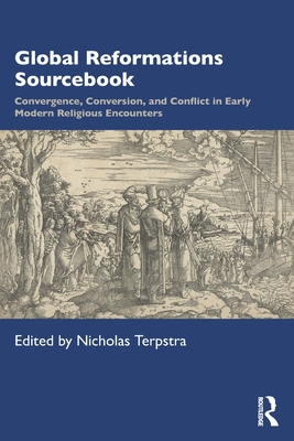 Global Reformations Sourcebook: Convergence, Conversion, and Conflict in Early Modern Religious Encounters - Terpstra, Nicholas (Editor)