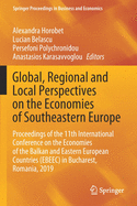 Global, Regional and Local Perspectives on the Economies of Southeastern Europe: Proceedings of the 11th International Conference on the Economies of the Balkan and Eastern European Countries (Ebeec) in Bucharest, Romania, 2019