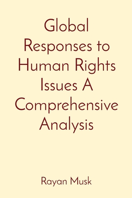 Global Responses to Human Rights Issues A Comprehensive Analysis - Musk, Rayan