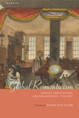 Global Romanticism: Origins, Orientations, and Engagements, 1760-1820 - Gottlieb, Evan (Editor), and Baker, Samuel (Contributions by), and Burgess, Miranda (Contributions by)