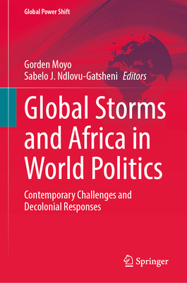 Global Storms and Africa in World Politics: Contemporary Challenges and Decolonial Responses - Moyo, Gorden (Editor), and Ndlovu-Gatsheni, Sabelo J. (Editor)
