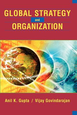 Global Strategy and the Organization - Gupta, Anil K, MBA, and Govindarajan, Vijay, MBA
