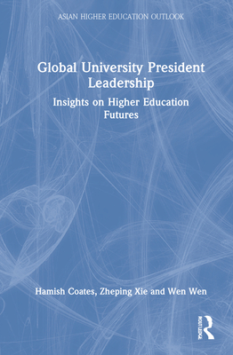 Global University President Leadership: Insights on Higher Education Futures - Coates, Hamish, and Xie, Zheping, and Wen, Wen