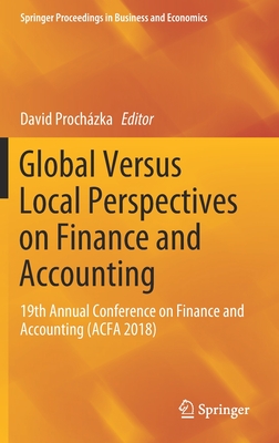 Global Versus Local Perspectives on Finance and Accounting: 19th Annual Conference on Finance and Accounting (Acfa 2018) - Prochzka, David (Editor)