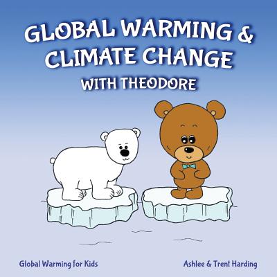 Global Warming for Kids: Global Warming & Climate Change with Theodore - Harding, Ashlee, and Harding, Trent