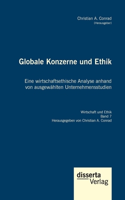 Globale Konzerne und Ethik: Eine wirtschaftsethische Analyse anhand von ausgew?hlten Unternehmensstudien: Reihe "Wirtschaft und Ethik", Band 7 - Conrad, Christian a