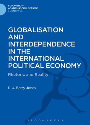 Globalisation and Interdependence in the International Political Economy: Rhetoric and Reality - Jones, R. J. Barry