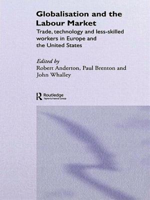 Globalisation and the Labour Market: Trade, Technology and Less Skilled Workers in Europe and the United States - Anderton, Robert (Editor), and Brenton, Paul (Editor), and Whalley, John (Editor)