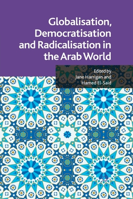 Globalisation, Democratisation and Radicalisation in the Arab World - Harrigan, J (Editor), and El-Said, H (Editor)