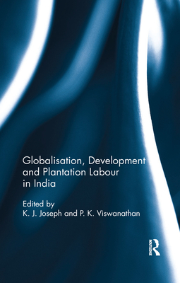 Globalisation, Development and Plantation Labour in India - Joseph, K J (Editor), and Viswanathan, P K (Editor)