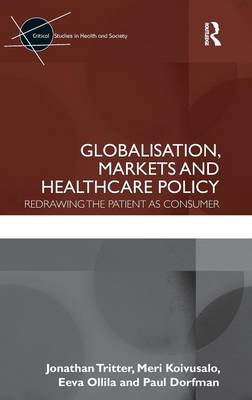 Globalisation, Markets and Healthcare Policy: Redrawing the Patient as Consumer - Tritter, Jonathan, and Koivusalo, Meri, and Ollila, Eeva