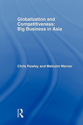 Globalization and Competitiveness: Big Business in Asia - Rowley, Chris, Mr. (Editor), and Warner, Malcolm, Dr. (Editor)